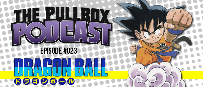 The Pullbox Podcast: Episode 023 – Dragon Ball